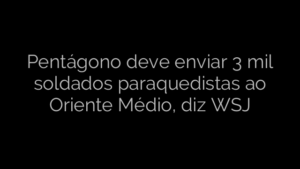 ​Pentágono deve enviar 3 mil soldados paraquedistas ao Oriente Médio, diz WSJ 